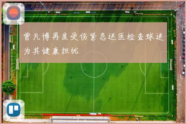 曾凡博再度受伤紧急送医检查球迷为其健康担忧