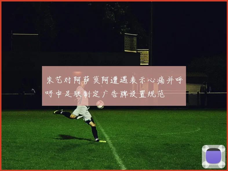 朱艺对阿萨莫阿遭遇表示心痛并呼吁中足联制定广告牌设置规范