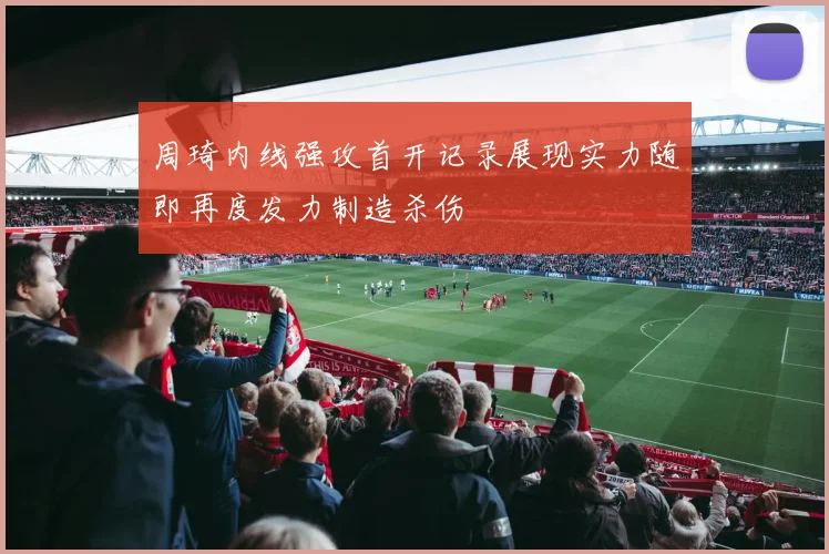 周琦内线强攻首开记录展现实力随即再度发力制造杀伤
