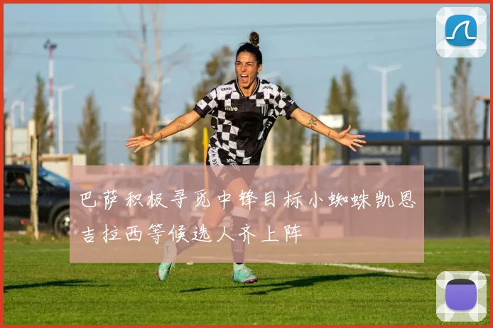 巴萨积极寻觅中锋目标小蜘蛛凯恩吉拉西等候选人齐上阵