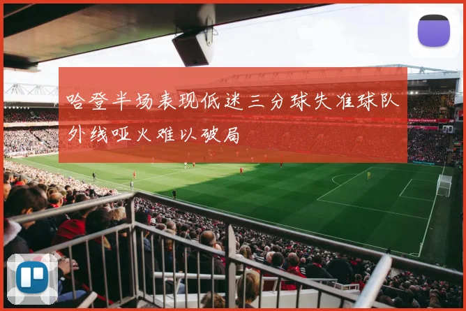 哈登半场表现低迷三分球失准球队外线哑火难以破局