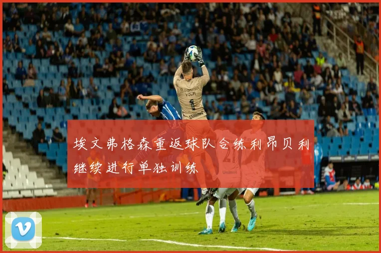 埃文弗格森重返球队合练利昂贝利继续进行单独训练